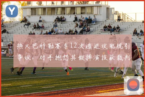 热火巴特勒赛季12次造进攻犯规引争议，对手抱怨其假摔演技获裁判偏爱
