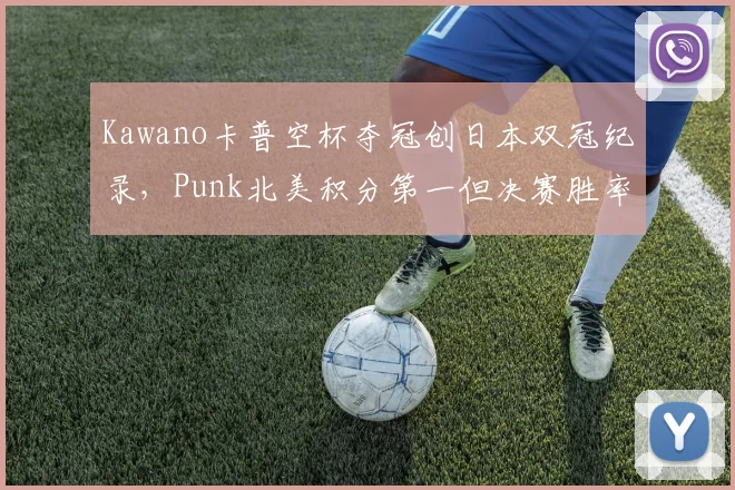 Kawano卡普空杯夺冠创日本双冠纪录,Punk北美积分第一但决赛胜率仅40%