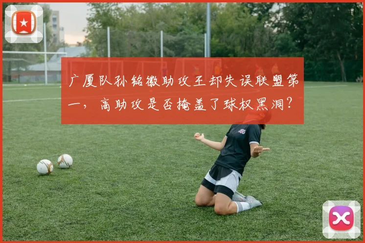 广厦队孙铭徽助攻王却失误联盟第一,高助攻是否掩盖了球权黑洞?
