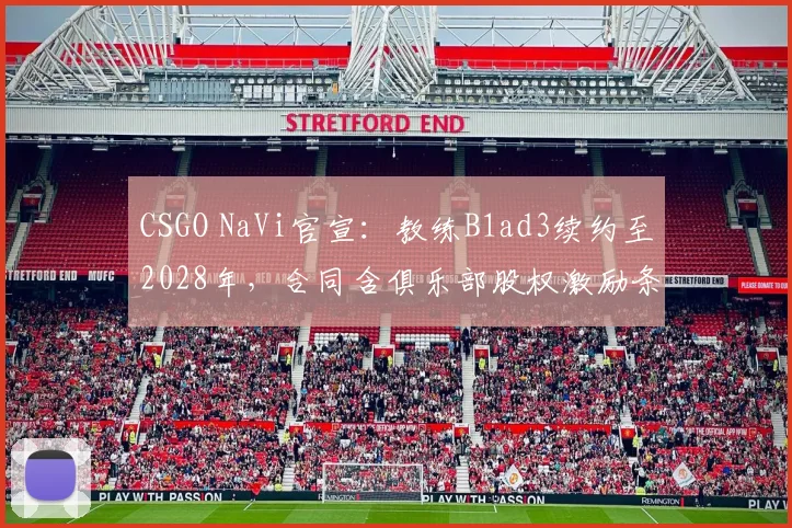 CSGO NaVi官宣:教练B1ad3续约至2028年,合同含俱乐部股权激励条款