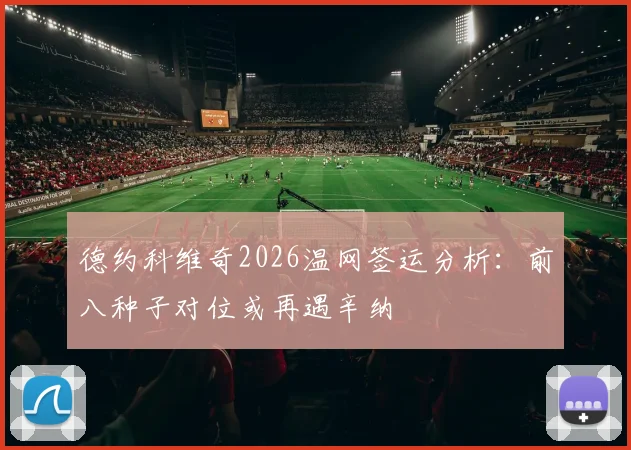 德约科维奇2026温网签运分析:前八种子对位或再遇辛纳