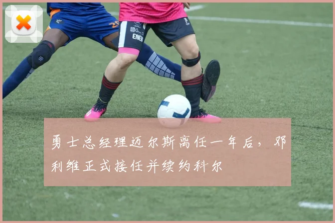勇士总经理迈尔斯离任一年后,邓利维正式接任并续约科尔
