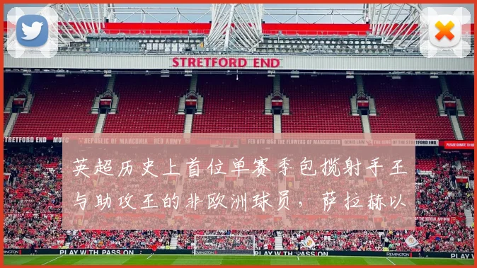 英超历史上首位单赛季包揽射手王与助攻王的非欧洲球员,萨拉赫以32球16助攻创利物浦队史纪录